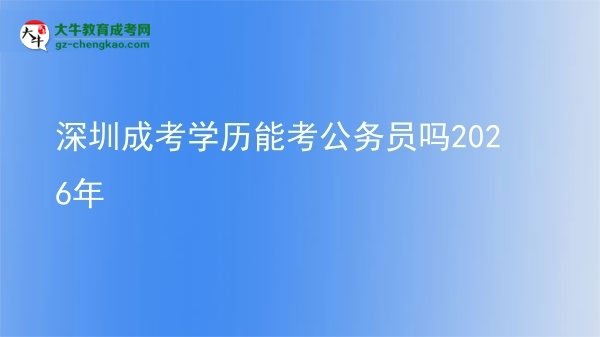 深圳成考學歷能考公務(wù)員嗎2026年圖片