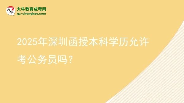 2025年深圳函授本科學(xué)歷允許考公務(wù)員嗎？圖片