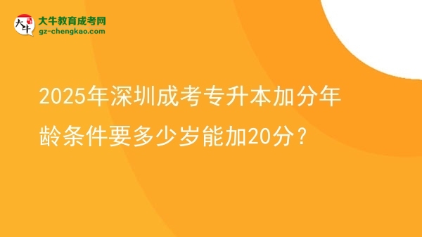 2025年深圳成考專(zhuān)升本加分年齡條件要多少歲能加20分？圖片