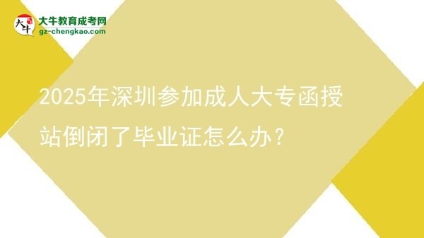 2025年深圳參加成人大專函授站倒閉了畢業(yè)證怎么辦？圖片