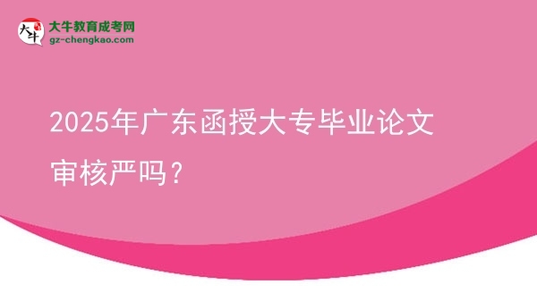 2025年廣東函授大專畢業(yè)論文審核嚴(yán)嗎？圖片