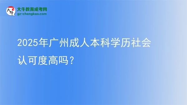 2025年廣州成人本科學(xué)歷社會(huì)認(rèn)可度高嗎？圖片
