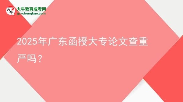 2025年廣東函授大專論文查重嚴嗎？圖片
