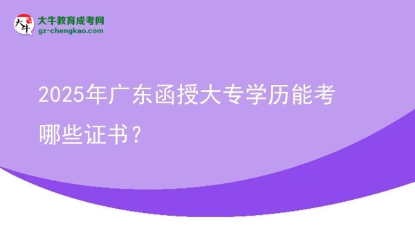 2025年廣東函授大專學歷能考哪些證書？圖片