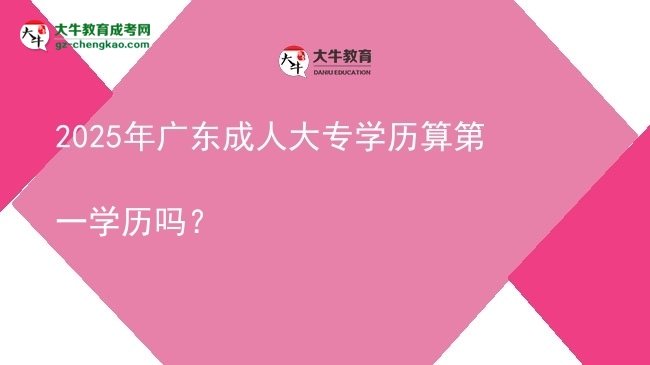 2025年廣東成人大專學(xué)歷算第一學(xué)歷嗎？圖片