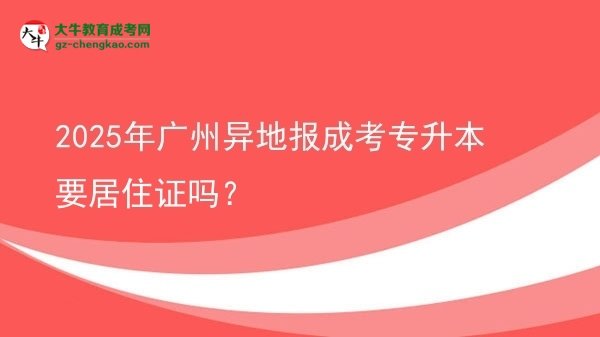 2025年廣州異地報(bào)成考專(zhuān)升本要居住證嗎？圖片