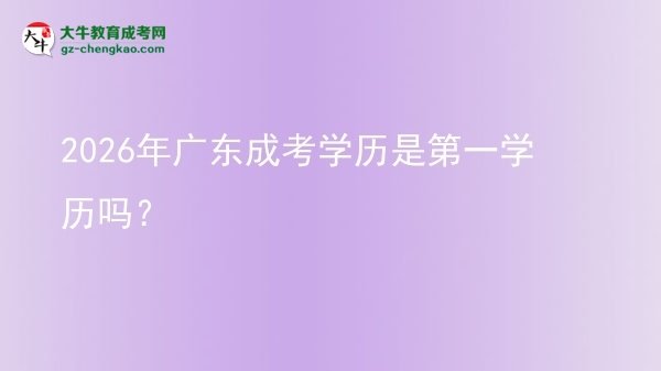 2026年廣東成考學(xué)歷是第一學(xué)歷嗎?圖片