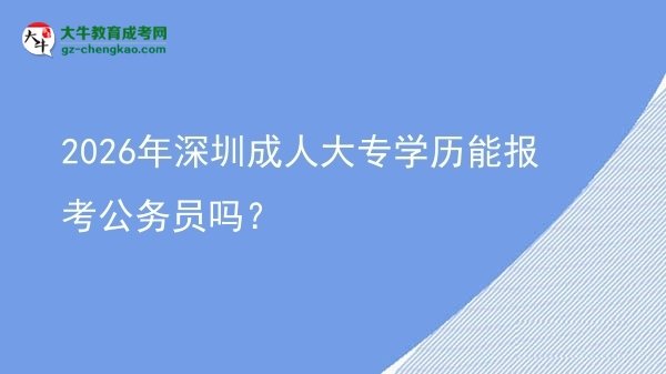 2026年深圳成人大專學(xué)歷能報(bào)考公務(wù)員嗎？圖片