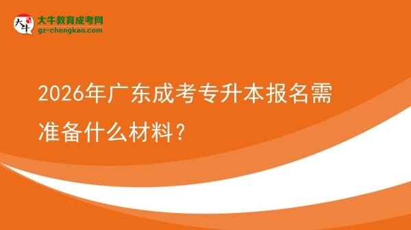 2026年廣東成考專升本報名需準備什么材料?圖片