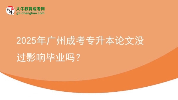2025年廣州成考專升本論文沒(méi)過(guò)影響畢業(yè)嗎？圖片