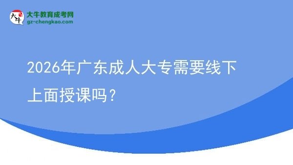 2026年廣東成人大專需要線下上面授課嗎？圖片