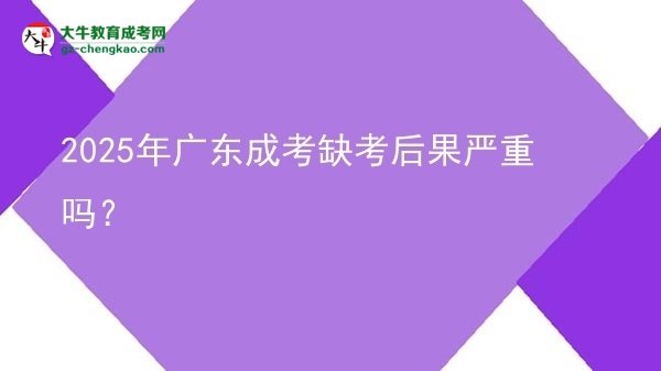 2025年廣東成考缺考后果嚴重嗎？