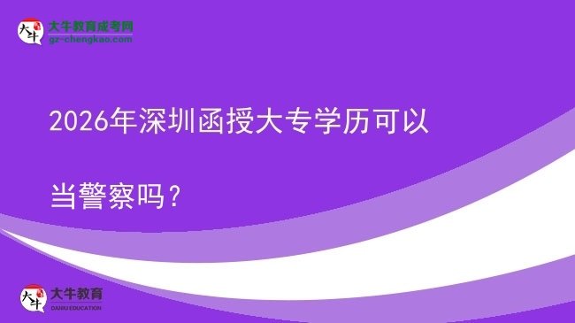 2026年深圳函授大專學(xué)歷可以當(dāng)警察嗎？圖片