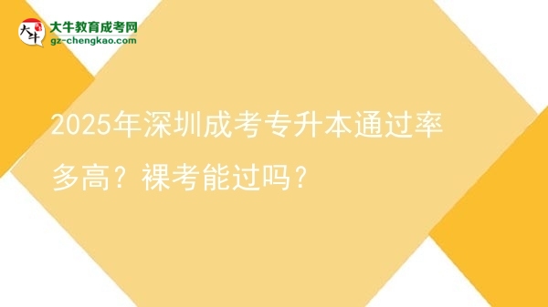 2025年深圳成考專升本通過率多高？裸考能過嗎？圖片