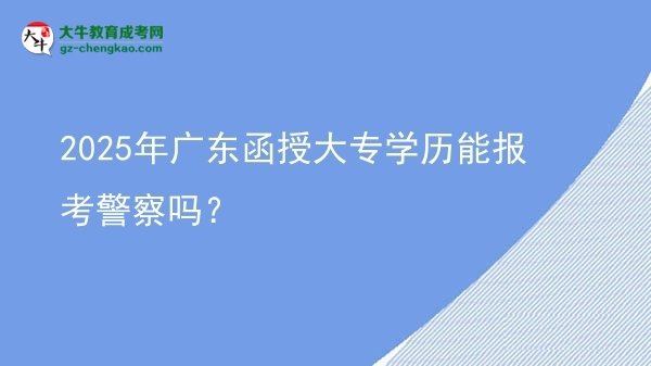 2025年廣東函授大專學(xué)歷能報(bào)考警察嗎？圖片