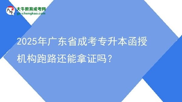 2025年廣東省成考專升本函授機構跑路還能拿證嗎？圖片