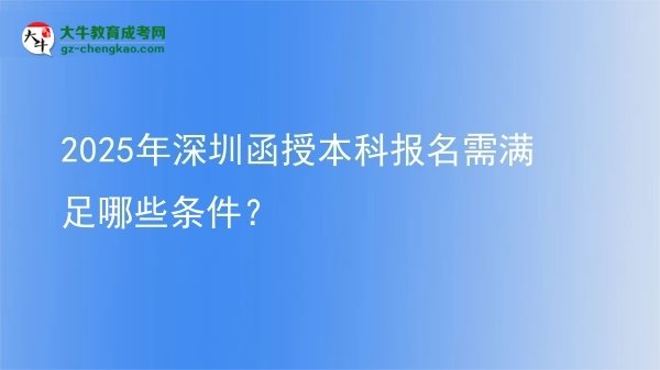 2025年深圳函授本科報(bào)名需滿足哪些條件？圖片
