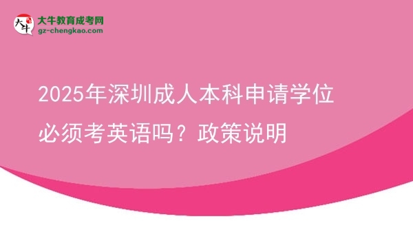 2025年深圳成人本科申請學位必須考英語嗎？政策說明圖片