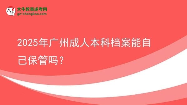 2025年廣州成人本科檔案能自己保管嗎？圖片