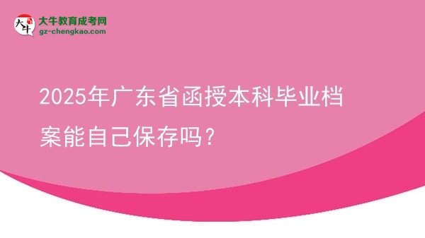 2025年廣東省函授本科畢業(yè)檔案能自己保存嗎？圖片
