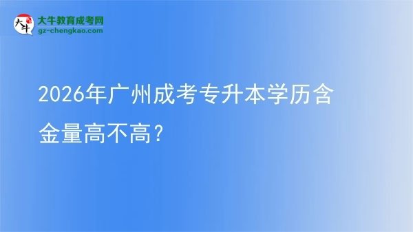 2026年廣州成考專升本學(xué)歷含金量高不高？圖片