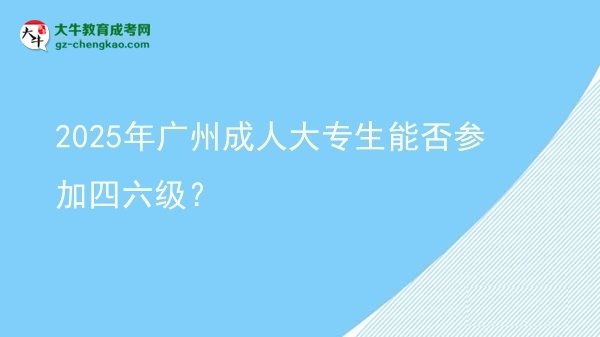 2025年廣州成人大專生能否參加四六級？圖片