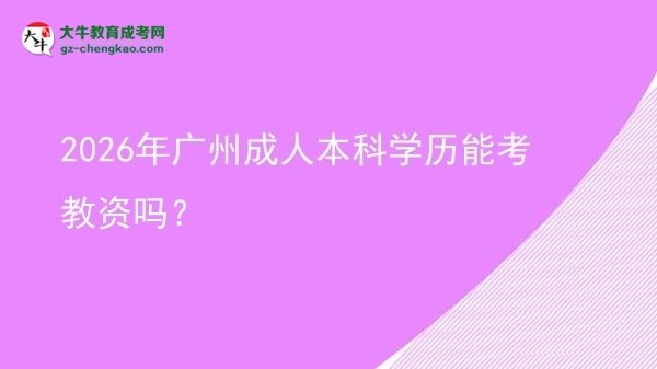 2026年廣州成人本科學(xué)歷能考教資嗎？圖片