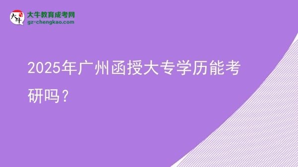 2025年廣州函授大專學歷能考研嗎？圖片