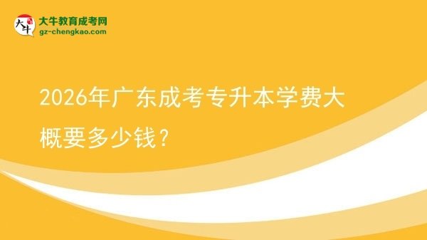 2026年廣東成考專升本學費大概要多少錢？圖片
