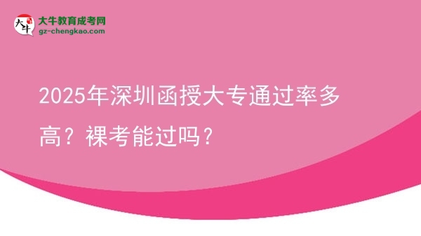 2025年深圳函授大專通過率多高？裸考能過嗎？圖片