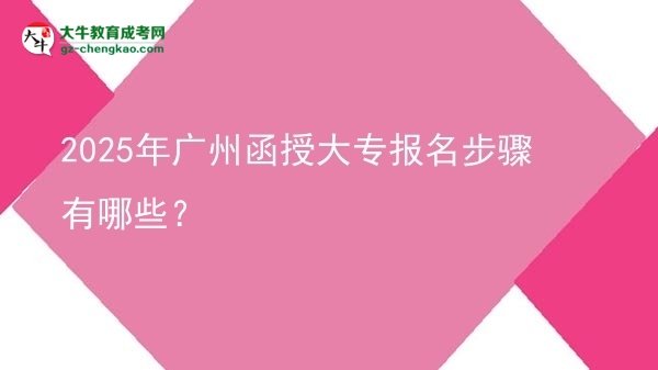 2025年廣州函授大專報(bào)名步驟有哪些？圖片
