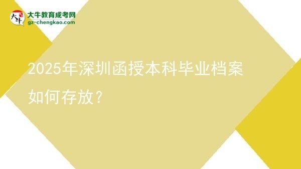 【科普】2025年深圳函授本科畢業(yè)檔案如何存放？