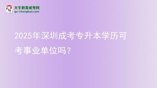 2025年深圳成考專升本學(xué)歷可考事業(yè)單位嗎？圖片