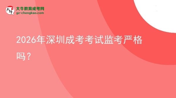 2026年深圳成考考試監(jiān)考嚴格嗎？