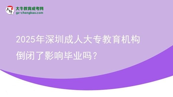 2025年深圳成人大專教育機(jī)構(gòu)倒閉了影響畢業(yè)嗎？圖片