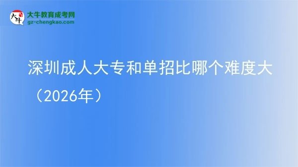 深圳成人大專(zhuān)和單招比哪個(gè)難度大(2026年)圖片