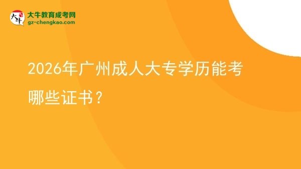 2026年廣州成人大專學(xué)歷能考哪些證書(shū)？圖片