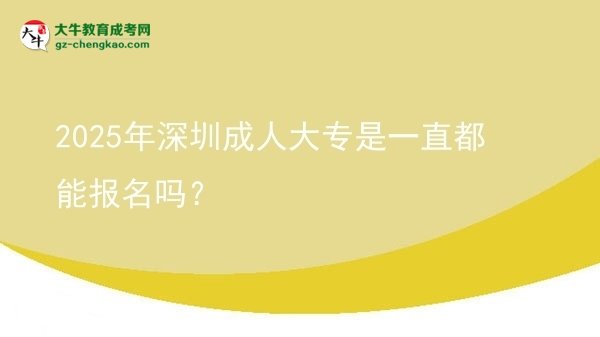 2025年深圳成人大專是一直都能報名嗎？圖片