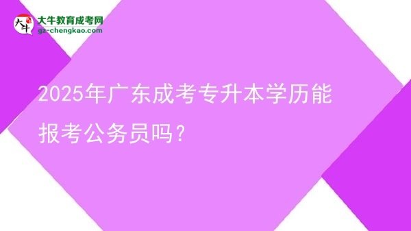 2025年廣東成考專升本學(xué)歷能報(bào)考公務(wù)員嗎？圖片