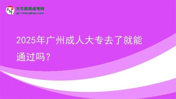 2025年廣州成人大專(zhuān)去了就能通過(guò)嗎？圖片