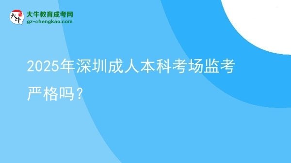 2025年深圳成人本科考場監(jiān)考嚴格嗎？圖片