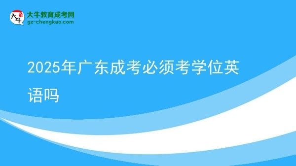 2025年廣東成考必須考學(xué)位英語(yǔ)嗎圖片