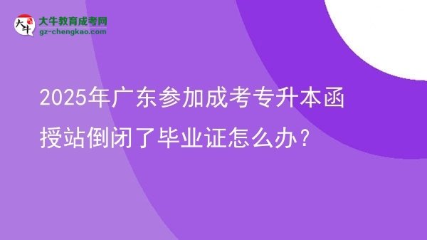 2025年廣東參加成考專(zhuān)升本函授站倒閉了畢業(yè)證怎么辦？圖片