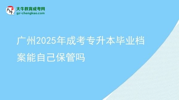廣州2025年成考專(zhuān)升本畢業(yè)檔案能自己保管嗎圖片