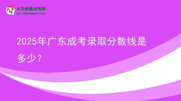 2025年廣東成考錄取分?jǐn)?shù)線是多少？