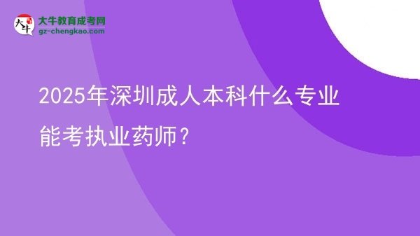 【圖文】2025年深圳成人本科什么專(zhuān)業(yè)能考執(zhí)業(yè)藥師？