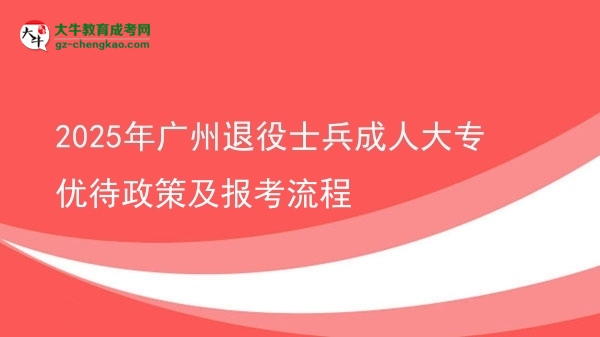 2025年廣州退役士兵成人大專(zhuān)優(yōu)待政策及報(bào)考流程圖片