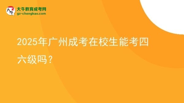 2025年廣州成考在校生能考四六級(jí)嗎？圖片