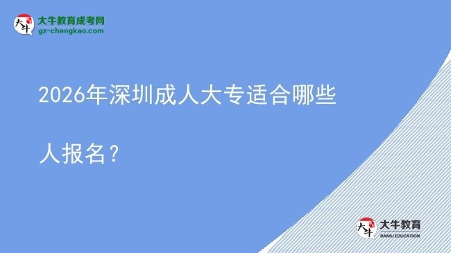 2026年深圳成人大專適合哪些人報名？圖片