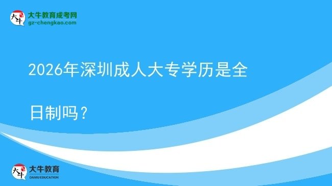 2026年深圳成人大專學(xué)歷是全日制嗎？圖片